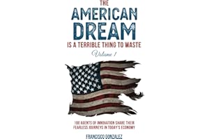 The American Dream Is A Terrible Thing To Waste: 100 Agents Of Innovation Share Their Fearless Journeys In Today's Economy