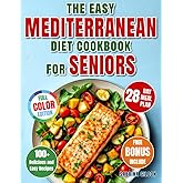 The Easy Mediterranean Diet Cookbook for Seniors: 100+ Delicious and Easy Recipes with a Complete 28-Day Meal Plan for a Healthy, Active Life and Lasting Wellness