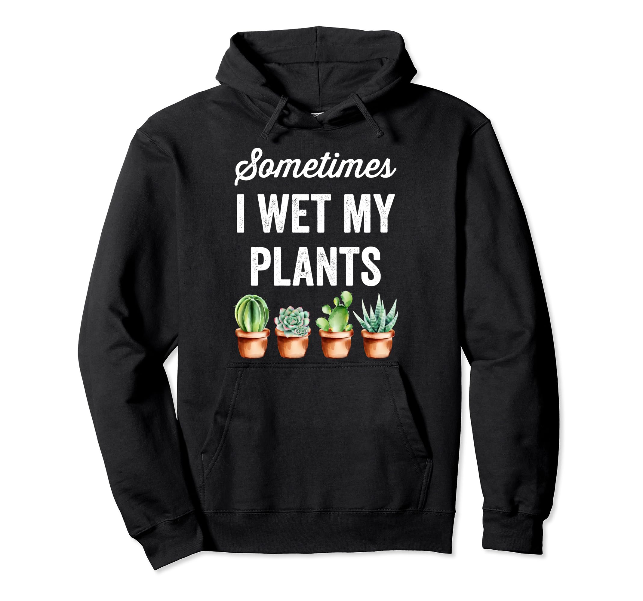 Sometimes I Wet My Plants - Funny Gardening Succulents Pullover Hoodie