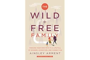 The Wild and Free Family: Forging Your Own Path to a Life Full of Wonder, Adventure, and Connection