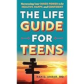 The Life Guide for Teens: Harnessing Your Inner Power to be Healthy, Happy, and Confident