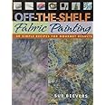 Off-The-Shelf Fabric Painting: 30 Simple Recipes for Gourmet Results