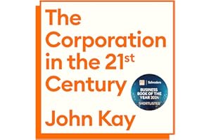 The Corporation in the Twenty-First Century: Why (almost) everything we are told about business is wrong