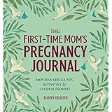 The First-Time Mom's Pregnancy Journal: Monthly Checklists, Activities, & Journal Prompts
