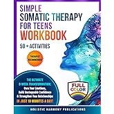 Simple Somatic Therapy for Teens Workbook: The Ultimate 8-Week Transformation: Own Your Emotions, Build Unstoppable Confidence & Strengthen Your Relationships, IN JUST 10 MINUTES A DAY!