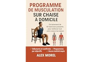 PROGRAMME DE MUSCULATION SUR CHAISE A DOMICILE: Musculation sur chaise : 40 exercices puissants, illustrés et des programmes 