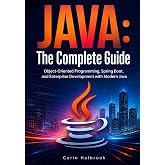 Java: The Complete Guide: Object-Oriented Programming, Spring Boot, and Enterprise Development with Modern Java