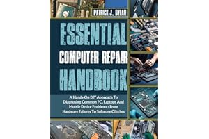 Essential Computer Repair Handbook: A Hands-On DIY Approach To Diagnosing Common PC, Laptops And Mobile Device Problems - From Hardware Failures To Software Glitches (The Hands-On DIY Handbooks)