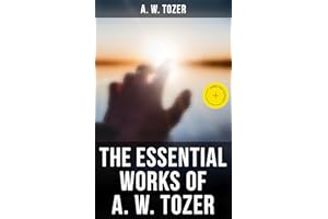 The Essential Works of A. W. Tozer: Enriched edition. Paths to Power, The Pursuit of God, The Divine Conquest, The Root of th