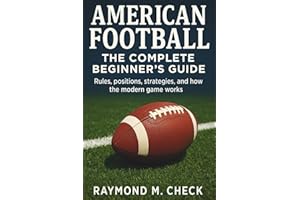American Football: The Complete Beginner’s Guide: Rules, positions, strategies, and how the modern game works