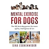 MENTAL EXERCISE FOR DOGS: The 101 best dog games for more agility,intelligence & fun
