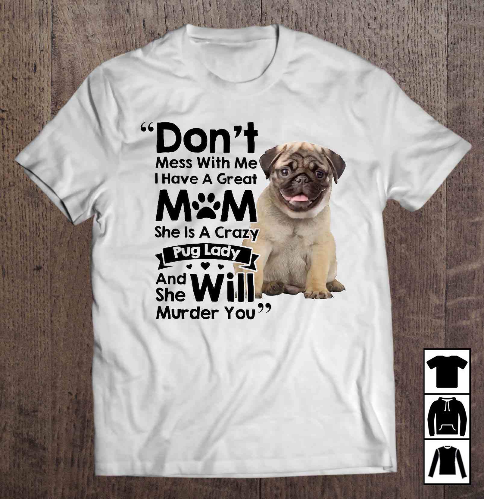 Dont Mess With Me I Have A Great Mom She Is A Crazy Pug Lady And She Will Murder You Long T Shirt