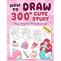 How To Draw 300+ Cute Stuff: Easy Step-by-Step Drawings of Animals, Nature, Vehicles, Food, Fantasy Things,... Book for Kids