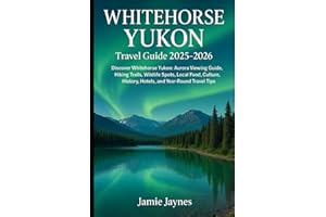 Whitehorse Yukon Travel Guide 2025-2026: Discover Whitehorse Yukon: Aurora Viewing Guide, Hiking Trails, Wildlife Spots, Loca
