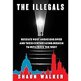 The Illegals: Russia's Most Audacious Spies and Their Century-Long Mission to Infiltrate the West
