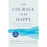 The Courage to Be Happy: Discover the Power of Positive Psychology and Choose Happiness Every Day