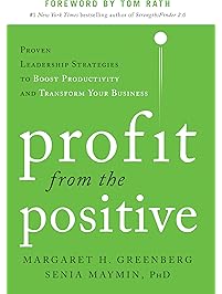 Profit from the Positive: Proven Leadership Strategies to Boost Productivity and Transform Your Business, with a foreword by Tom Rath