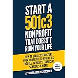Start A 501c3 Nonprofit That Doesn’t Ruin Your Life: How to Legally Structure Your Nonprofit to Avoid I.R.S. Trouble, Lawsuit