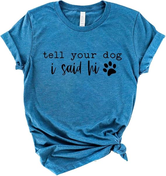 Tell Your Dog I Said Hi Shirt Love My Dog Tee Doggy Obsessed TShirt Cute Dogs Gift Womens Dog