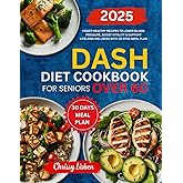 Dash Diet Cookbook for Seniors Over 60: Heart-Healthy Recipes to Lower Blood Pressure, Boost Vitality & Support Lifelong Wellness with 30 Days Meal Plan