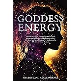 Goddess Energy: Liberate the Divine Feminine in You, Radiate Magnetic Confidence, and Embrace Sexuality, Self-Love, and Sacred Healing by Awakening ... Woman (Feminine Energy Healing & Goddess)