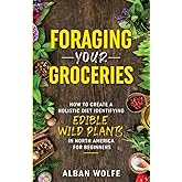Foraging your Groceries: How to create a holistic diet identifying edible wild plants in North America for beginners