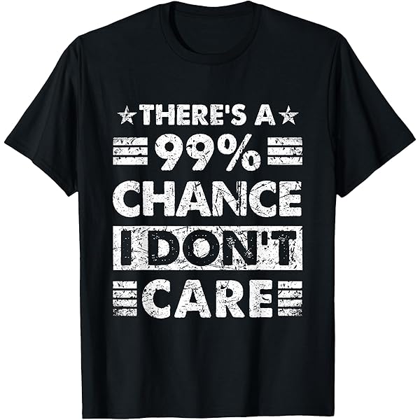 Amazon.com: There's a 99% Chance I Don't Care T-Shirt T-Shirt