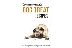 Homemade Dog Treat Recipes: How to Make Organic and Natural Dog Treats for Your Best Friend