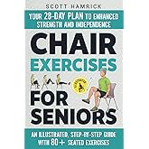 Chair Exercises for Seniors: Your 28-Day Plan to Enhanced Strength and Independence - An Illustrated, Step-by-Step Guide with 80+ Seated Exercises (Workouts for Men and Women Over 60)