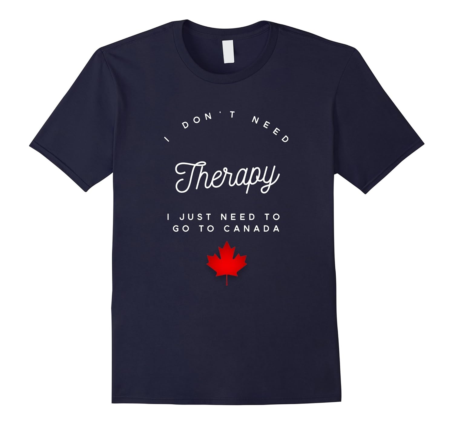 Don't Need Therapy Go To Canada T-Shirt Proud Canadian-Rose