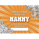 I Wrote A Book About You Nanny: Fill In the Blanks Prompt Book For Grandmother Written and Decorated With Love From Grandson/Granddaughter