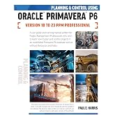 Planning and Control Using Oracle Primavera P6 Versions 18 to 23 PPM Professional