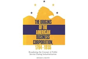 The Origins of the American Business Corporation, 1784-1855: Broadening the Concept of Public Service During Industrialization (Contributions in Legal Studies)