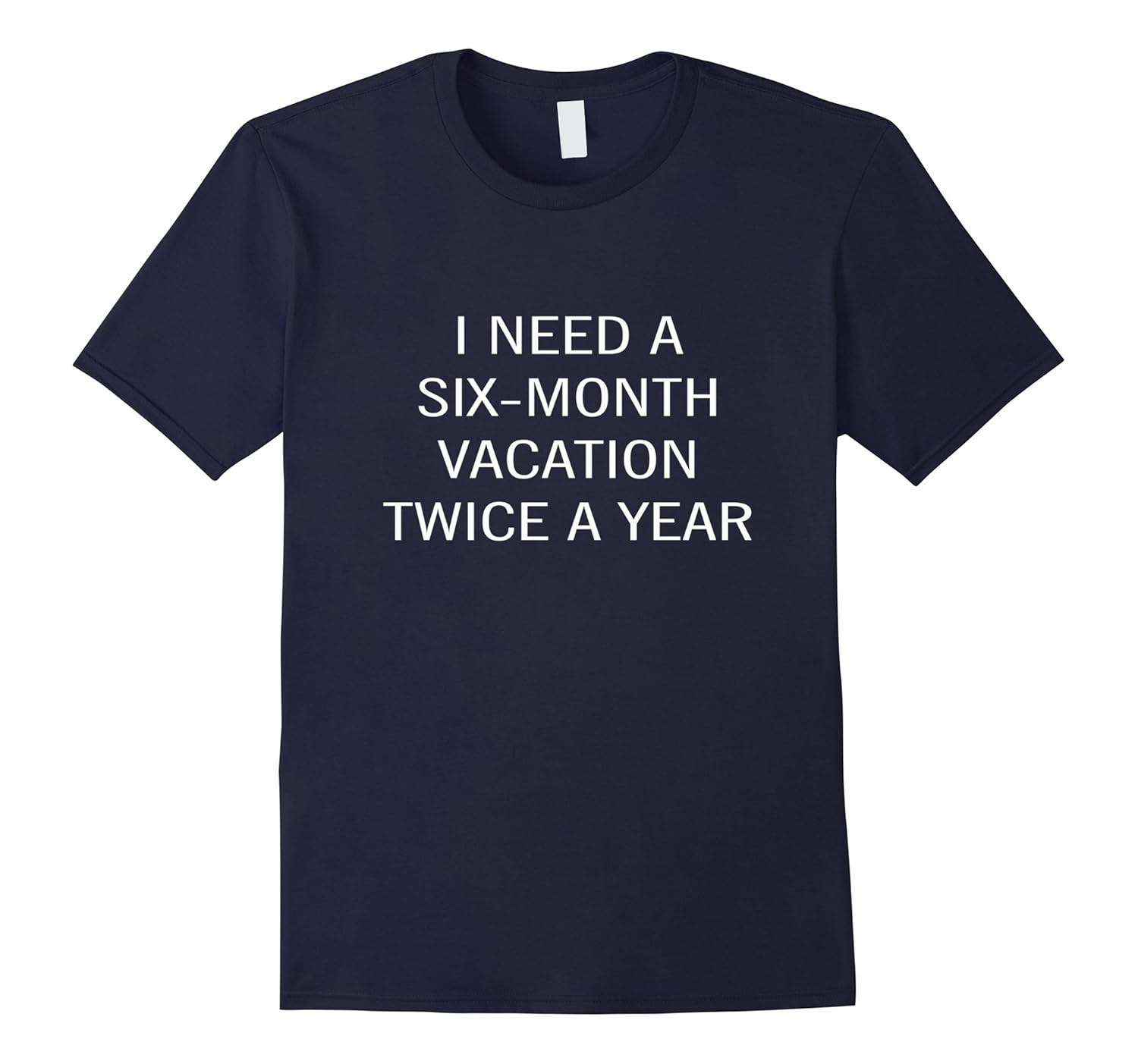 Funny I Need a 6 Month Vacation Twice a Year T-Shirt Tee Top-TJ