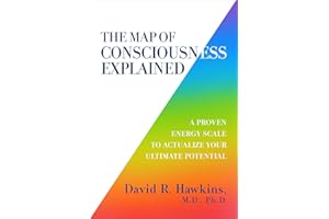 The Map of Consciousness Explained: A Proven Energy Scale to Actualize Your Ultimate Potential