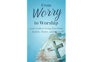 From Worry to Worship God's Path to Living Free from Anxiety, Worry, and Stress: An Anxiety Book Christian Hearts Will Be Tra