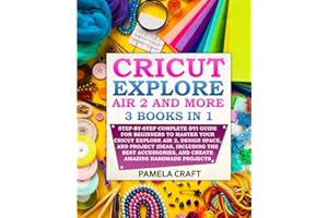 CRICUT EXPLORE AIR 2: Step-by-Step Complete DYI Guide For Beginners to Master Your Cricut Explore Air 2, Design Space, and Project Ideas, Including ... and Create Amazing Handmade Projects