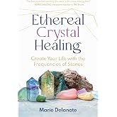 Ethereal Crystal Healing: Create Your Life with the Frequencies of Stones