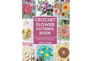 Crochet Flower Patterns Book: Build 180 extraordinary floral crochet pieces including roses daisies sunflowers and creative t