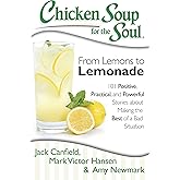 Chicken Soup for the Soul: From Lemons to Lemonade: 101 Positive, Practical, and Powerful Stories about Making the Best of a Bad Situation