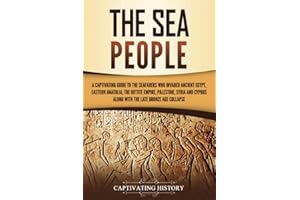 The Sea People: A Captivating Guide to the Seafarers Who Invaded Ancient Egypt, Eastern Anatolia, the Hittite Empire, Palestine, Syria, and Cyprus, ... Age Collapse (Exploring Ancient History)