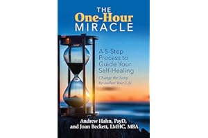 The One-Hour Miracle: A 5-Step Process to Guide Your Self-Healing: Change the Story, Re-author Your Life