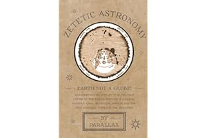 Zetetic Astronomy - Earth Not a Globe! an Experimental Inquiry Into the True Figure of the Earth: Proving It a Plane, Without