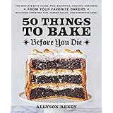 50 Things to Bake Before You Die: The World's Best Cakes, Pies, Brownies, Cookies, and More from Your Favorite Bakers, Includ