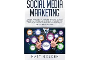 Social Media Marketing: Unlock the Secrets of Personal Branding to Grow Your Small Business and Become an Influencer Using YouTube, Facebook, Instagram, Blogging for SEO, Twitter, and Advertising