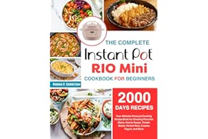 The Complete Instant Pot Rio Mini Cookbook For Beginners: Your Ultimate Pressure Cooking Recipe Book for Creating Flavorful Meals, Hearty Soups, Tender Meats, Perfect Rice, Creamy Yogurt, and More