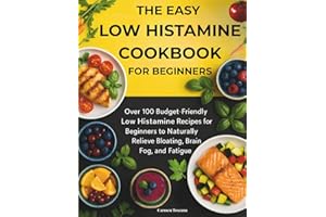 THE EASY LOW HISTAMINE COOKBOOK FOR BEGINNERS: Over 100 Budget-Friendly Low Histamine Recipes for Beginners to Naturally Reli