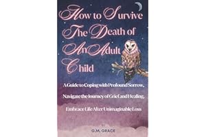 How to Survive the Death of an Adult Child: A Guide to Coping with Profound Sorrow, Navigate the Journey of Grief and Healing