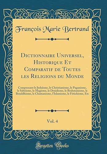 Download Dictionnaire Universel, Historique Et Comparatif de Toutes Les Religions Du Monde, Vol. 4: Comprenant Le Judaïsme, Le Christianisme, Le Paganisme, Le ... Le Chamanisme, l'Islamisme, Le Féti PDF