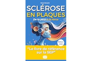Sclérose en Plaques : De la Peur à la Force: Comprendre, Agir, S'épanouir : Votre Manuel Complet pour Vivre Pleinement avec l